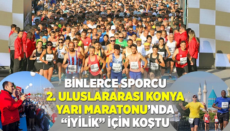 BİNLERCE SPORCU 2. ULUSLARARASI KONYA YARI MARATONU’NDA “İYİLİK” İÇİN KOŞTU