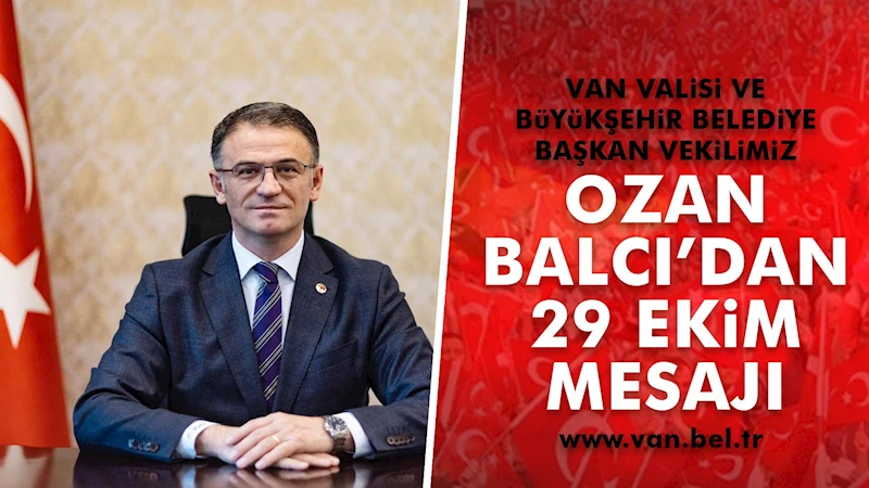 VAN VALİSİ VE BÜYÜKŞEHİR BELEDİYE BAŞKAN VEKİLİMİZ OZAN BALCI’DAN 29 EKİM MESAJI