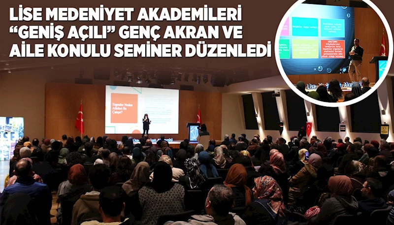 LİSE MEDENİYET AKADEMİLERİ “GENİŞ AÇILI” GENÇ AKRAN VE AİLE KONULU SEMİNER DÜZENLEDİ