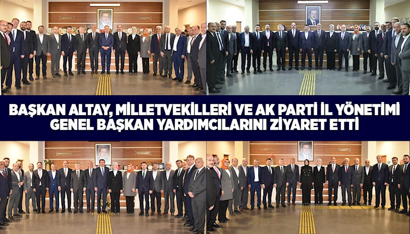 BAŞKAN ALTAY, MİLLETVEKİLLERİ VE AK PARTİ İL YÖNETİMİ GENEL BAŞKAN YARDIMCILARINI ZİYARET ETTİ