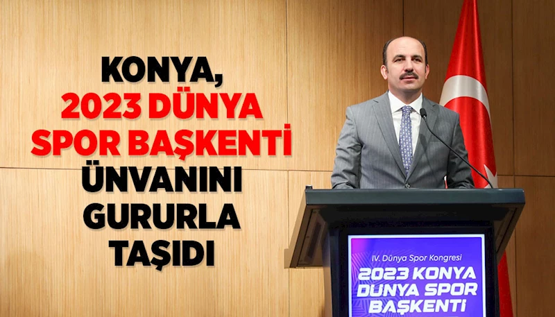 KONYA, “2023 DÜNYA SPOR BAŞKENTİ” ÜNVANINI GURURLA TAŞIDI