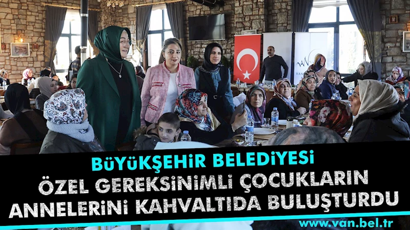 BÜYÜKŞEHİR ÖZEL GEREKSİNİMLİ ÇOCUKLARIN ANNELERİNİ KAHVALTIDA BULUŞTURDU