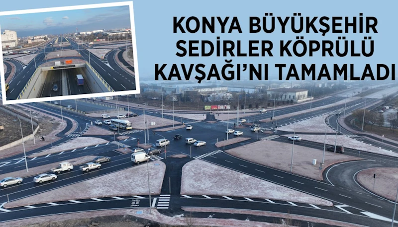 KONYA BÜYÜKŞEHİR SEDİRLER KÖPRÜLÜ KAVŞAĞI’NI TAMAMLADI