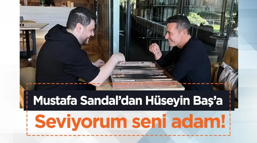 Mustafa Sandal’dan Hüseyin Baş’a; Seviyorum seni adam!