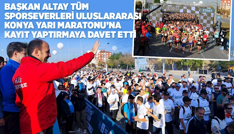 BAŞKAN ALTAY TÜM SPORSEVERLERİ ULUSLARARASI KONYA YARI MARATONU’NA KAYIT YAPTIRMAYA DAVET ETTİ