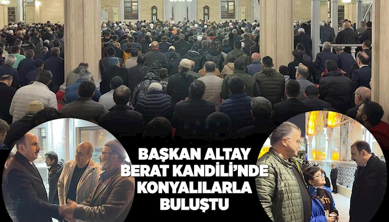 BAŞKAN ALTAY BERAT KANDİLİ’NDE KONYALILARLA BULUŞTU