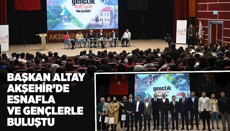 BAŞKAN ALTAY AKŞEHİR’DE ESNAFLA VE GENÇLERLE BULUŞTU