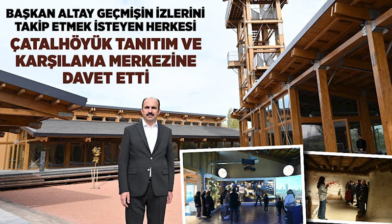 BAŞKAN ALTAY GEÇMİŞİN İZLERİNİ TAKİP ETMEK İSTEYEN HERKESİ ÇATALHÖYÜK TANITIM VE KARŞILAMA MERKEZİNE DAVET ETTİ