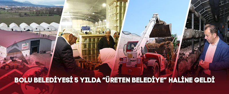 BOLU BELEDİYESİ 5 YILDA “ÜRETEN BELEDİYE” HALİNE GELDİ