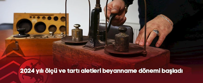 2024 yılı ölçü ve tartı aletleri beyanname dönemi başladı