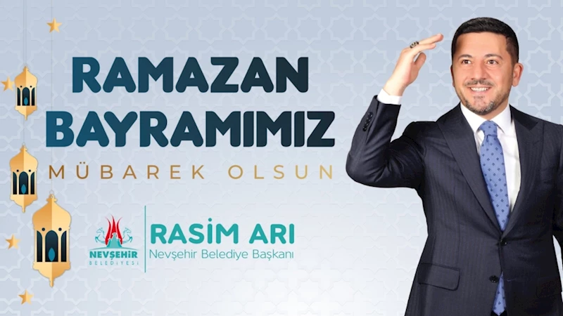 Nevşehir Belediye Başkanı Rasim Arı’nın Ramazan Bayramı Mesajı